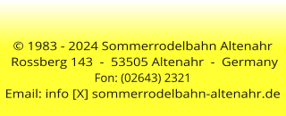 © 1983 - 2024 Sommerrodelbahn Altenahr  Rossberg 143  -  53505 Altenahr  -  GermanyFon: (02643) 2321 Email: info [X] sommerrodelbahn-altenahr.de